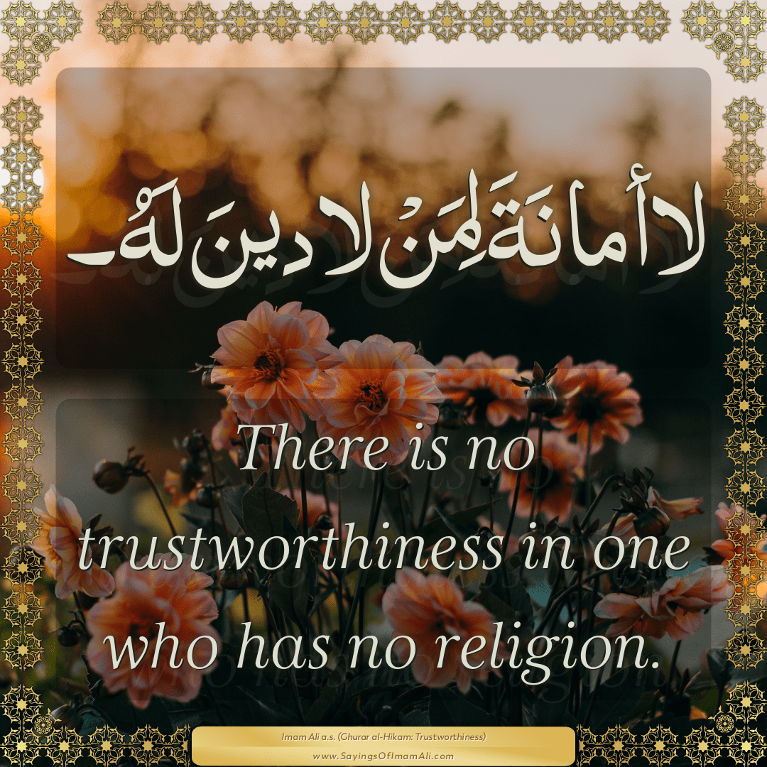 There is no trustworthiness in one who has no religion.